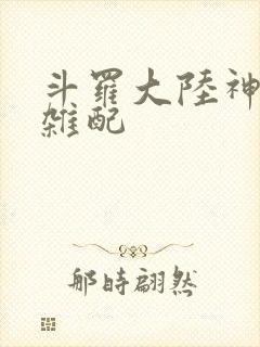 斗罗大陆神界大杂配