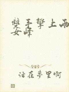 双手攀上两团少女峰