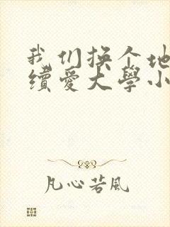 我们换个地方继续爱大学小说