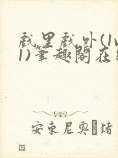 戏里戏外(1v1)笔趣阁在线阅读一叶孤舟