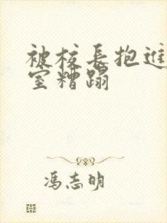 被校长抱进办公室糟蹋