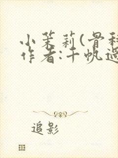 小茉莉(骨科)作者:千帆过尽