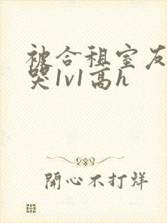 被合租室友禽到哭1v1高h