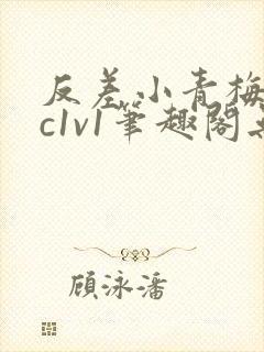 反差小青梅不经c1v1笔趣阁无弹窗