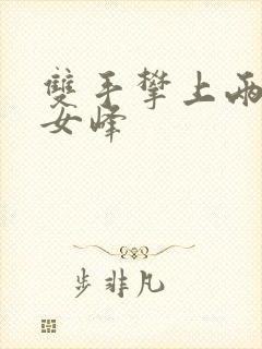 双手攀上两团少女峰