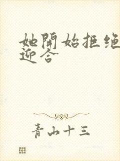 她开始拒绝慢迎迎合