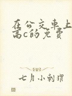 在公交车上弄到高c的免费