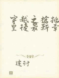 穿越之枪挑长孙皇后最新章节