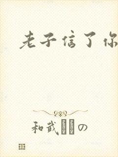 老子信了你的邪