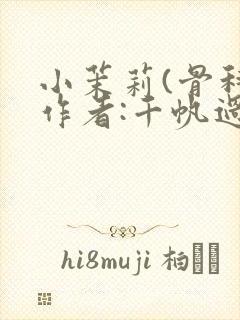 小茉莉(骨科)作者:千帆过尽