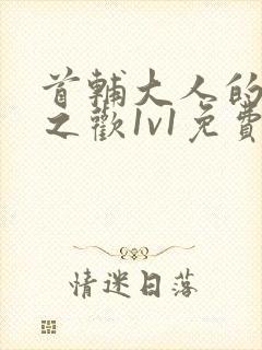 首辅大人的床榻之欢1v1免费