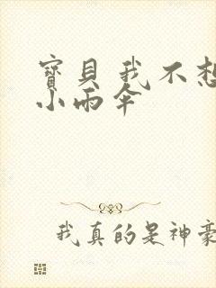 宝贝 我不想带小雨伞