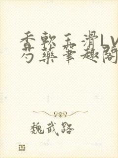 香软玉滑LVL芍药笔趣阁