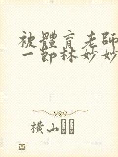 被体育老师c了一节林妙妙