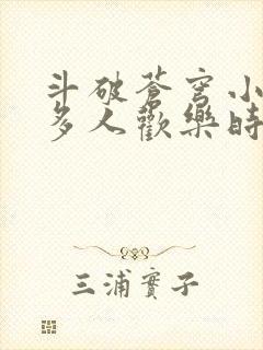 斗破苍穹小医仙多人欢乐时光