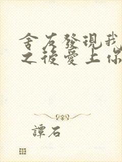 舍友发现我是双之后爱上你的字