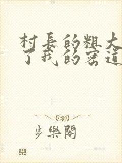 村长的粗大挺进了我的密道