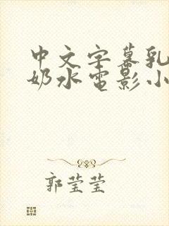 中文字幕乳授乳奶水电影小说