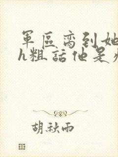 军区脔到她哭hh粗话他是疯批