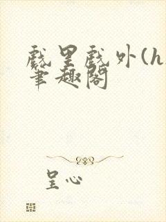 戏里戏外(h)笔趣阁