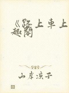 《路上车上》笔趣阁
