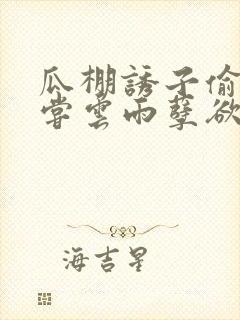 瓜棚诱子偷伦初尝云雨孽欲情缘