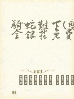 骑蛇难下(双)金银花免费阅读