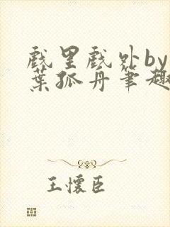 戏里戏外by一叶孤舟笔趣阁