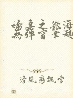 娇妻之欲海泛舟无弹窗笔趣阁