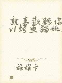 就喜欢听你叫1v1烤鱼猫姚蕊