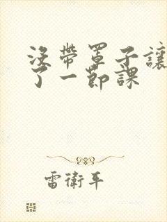 没带罩子让他c了一节课