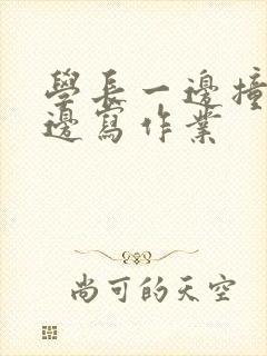 学长一边撞我一边写作业