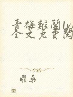 青梅难哄1v1全文免费阅读小说