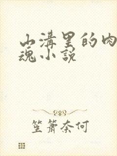 山沟里的肉体销魂小说