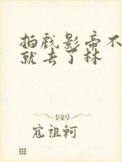 拍戏影帝不小心就去了林