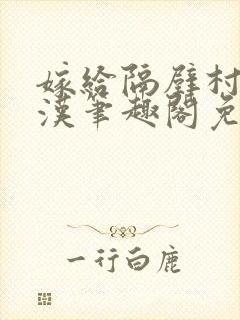 嫁给隔壁村的糙汉笔趣阁免费阅读