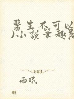 医生不可以(限)小说笔趣阁