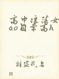 高中浪荡女挨cao日常高h