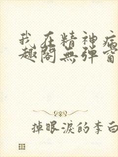 我在精神病院笔趣阁无弹窗
