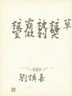 校霸被校草在教室做到哭