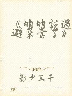 《明明说过要用避孕套了》