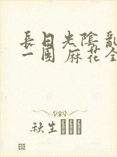 长日光阴 乱作一团 麻花全文无删减