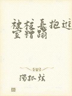 被校长抱进办公室糟蹋