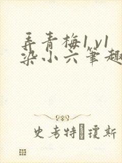 弄青梅1 v1染小六笔趣阁