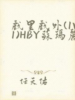 戏里戏外(1V1)HBY苏玛丽全文免费阅读