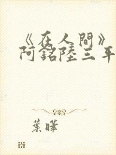 《在人间》采薇阿铭陆三平小说