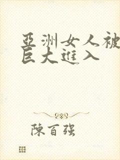 亚洲女人被黑人巨大进入