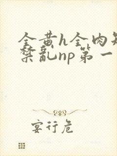 全黄h全肉短篇禁乱np第一次