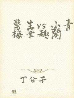 医生vs 小青梅笔趣阁