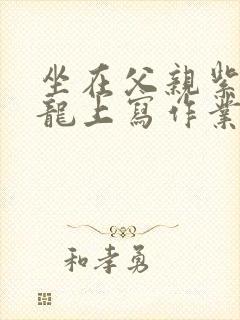 坐在父亲紫色大龙上写作业